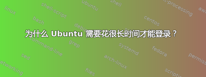 为什么 Ubuntu 需要花很长时间才能登录？