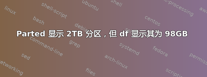 Parted 显示 2TB 分区，但 df 显示其为 98GB