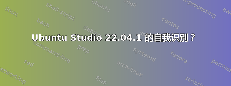 Ubuntu Studio 22.04.1 的自我识别？