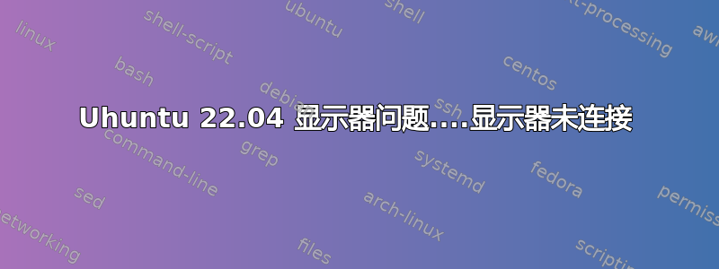 Uhuntu 22.04 显示器问题....显示器未连接