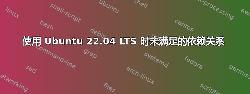 使用 Ubuntu 22.04 LTS 时未满足的依赖关系