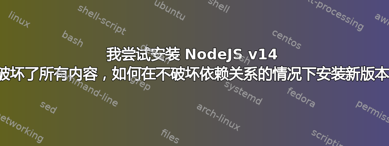 我尝试安装 NodeJS v14 但破坏了所有内容，如何在不破坏依赖关系的情况下安装新版本？