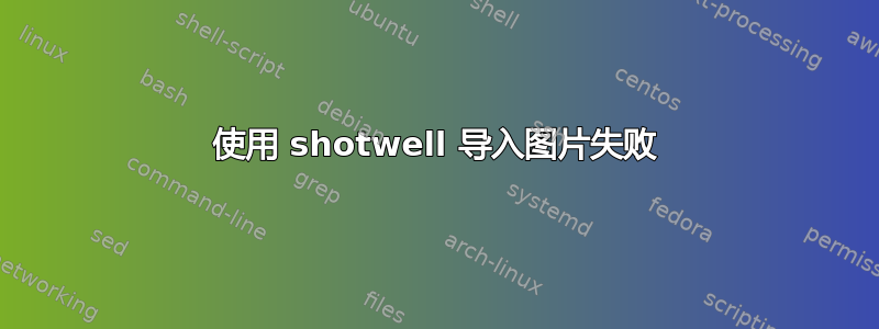 使用 shotwell 导入图片失败