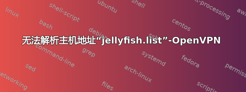 无法解析主机地址“jellyfish.list”-OpenVPN