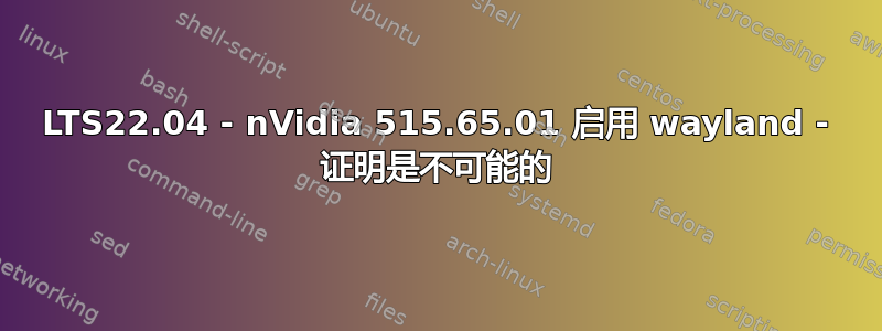 LTS22.04 - nVidia 515.65.01 启用 wayland - 证明是不可能的