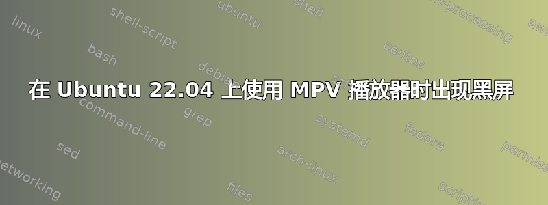 在 Ubuntu 22.04 上使用 MPV 播放器时出现黑屏