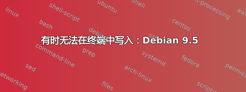 有时无法在终端中写入：Debian 9.5 