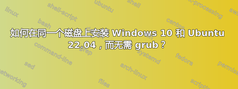 如何在同一个磁盘上安装 Windows 10 和 Ubuntu 22.04，而无需 grub？