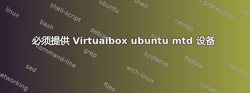 必须提供 Virtualbox ubuntu mtd 设备