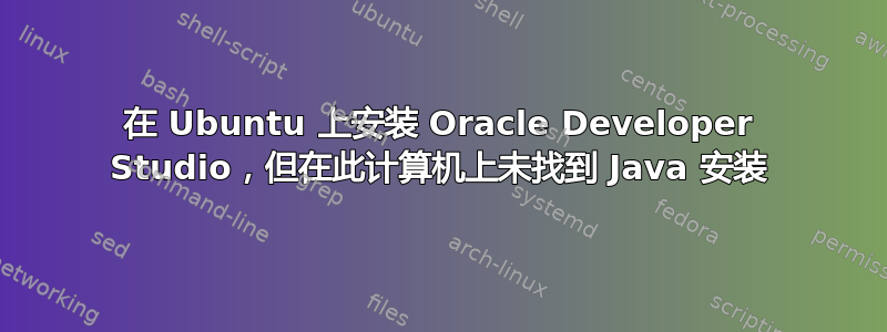 在 Ubuntu 上安装 Oracle Developer Studio，但在此计算机上未找到 Java 安装