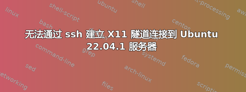 无法通过 ssh 建立 X11 隧道连接到 Ubuntu 22.04.1 服务器