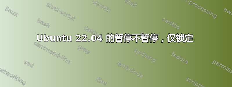 Ubuntu 22.04 的暂停不暂停，仅锁定