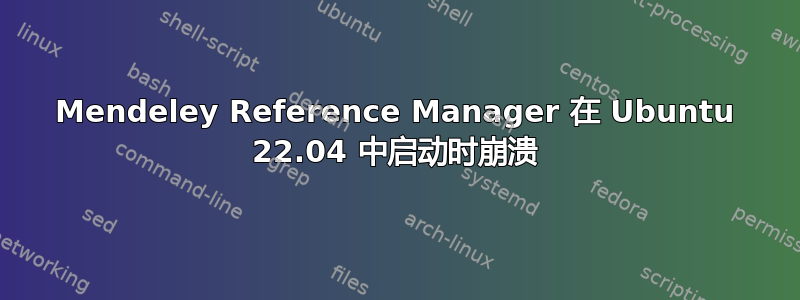 Mendeley Reference Manager 在 Ubuntu 22.04 中启动时崩溃