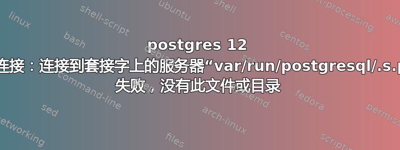 postgres 12 突然停止接受连接：连接到套接字上的服务器“var/run/postgresql/.s.pgsql.5432 失败，没有此文件或目录