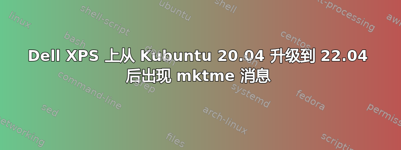 Dell XPS 上从 Kubuntu 20.04 升级到 22.04 后出现 mktme 消息