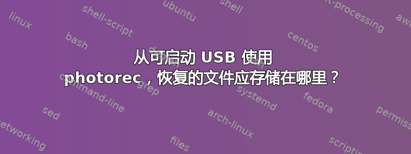 从可启动 USB 使用 photorec，恢复的文件应存储在哪里？