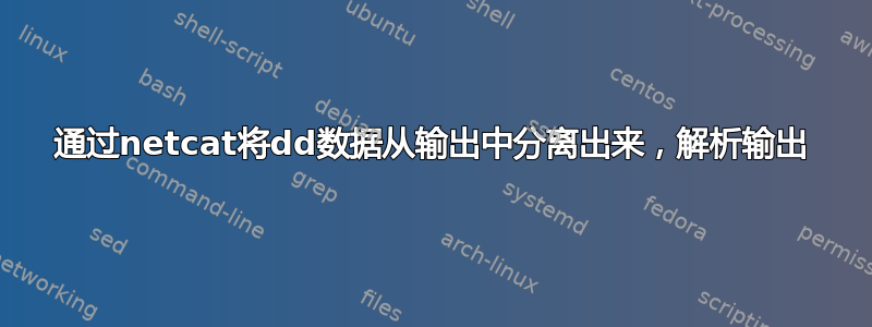 通过netcat将dd数据从输出中分离出来，解析输出