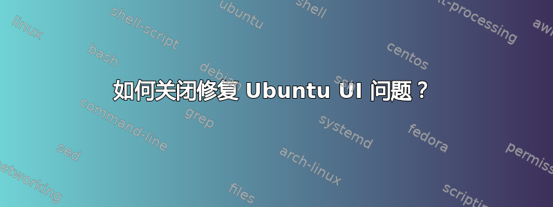 如何关闭修复 Ubuntu UI 问题？