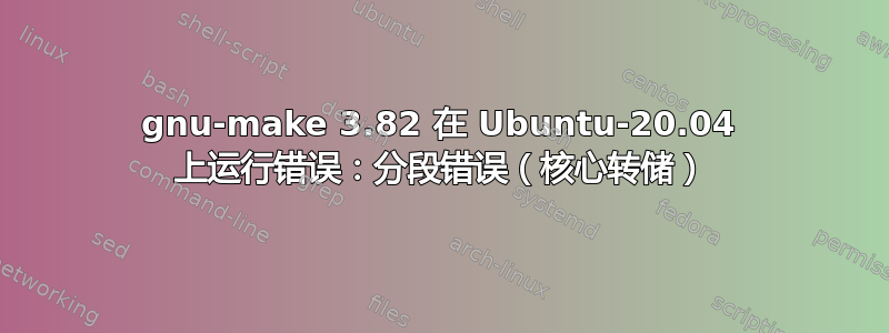 gnu-make 3.82 在 Ubuntu-20.04 上运行错误：分段错误（核心转储）