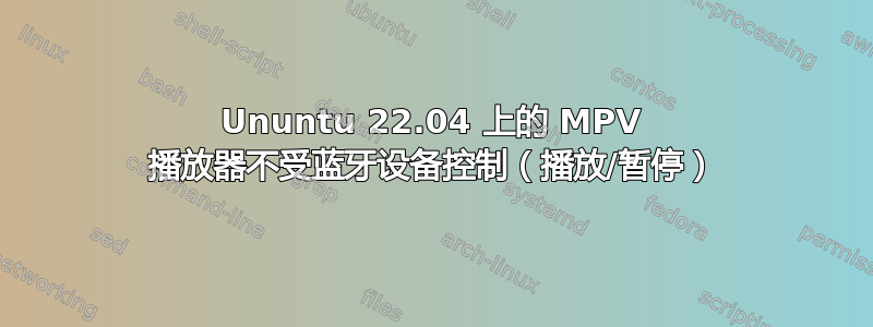 Ununtu 22.04 上的 MPV 播放器不受蓝牙设备控制（播放/暂停）