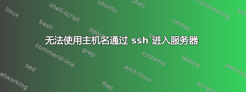 无法使用主机名通过 ssh 进入服务器