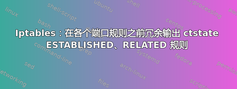 Iptables：在各个端口规则之前冗余输出 ctstate ESTABLISHED、RELATED 规则