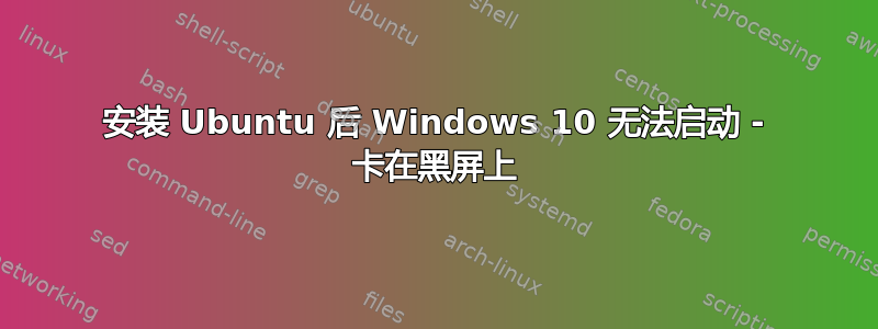 安装 Ubuntu 后 Windows 10 无法启动 - 卡在黑屏上