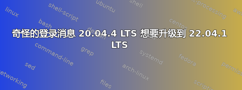 奇怪的登录消息 20.04.4 LTS 想要升级到 22.04.1 LTS