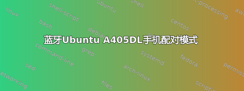 蓝牙Ubuntu A405DL手机配对模式