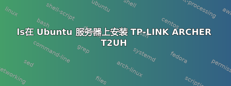 ls在 Ubuntu 服务器上安装 TP-LINK ARCHER T2UH