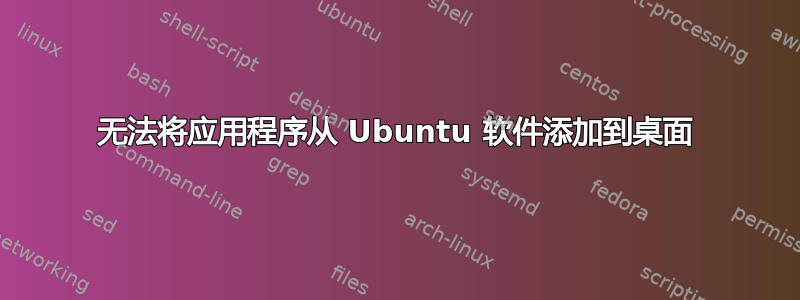 无法将应用程序从 Ubuntu 软件添加到桌面