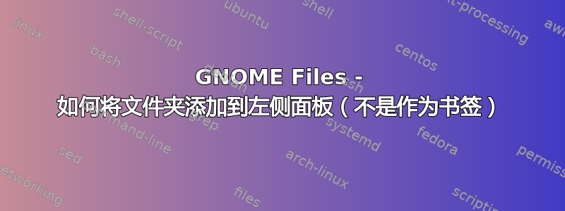 GNOME Files - 如何将文件夹添加到左侧面板（不是作为书签）