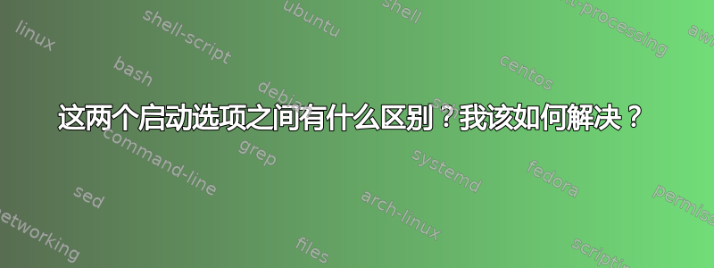 这两个启动选项之间有什么区别？我该如何解决？