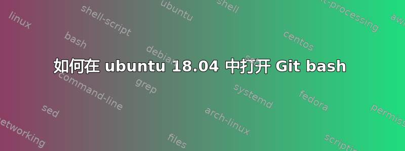 如何在 ubuntu 18.04 中打开 Git bash