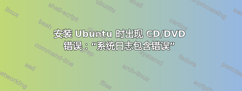 安装 Ubuntu 时出现 CD/DVD 错误：“系统日志包含错误”