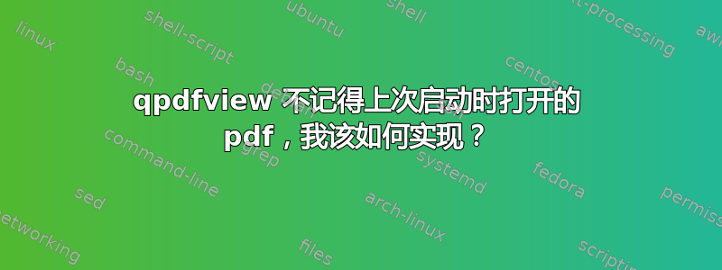 qpdfview 不记得上次启动时打开的 pdf，我该如何实现？