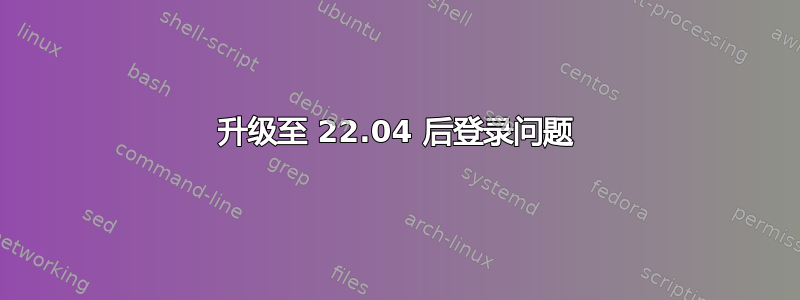 升级至 22.04 后登录问题