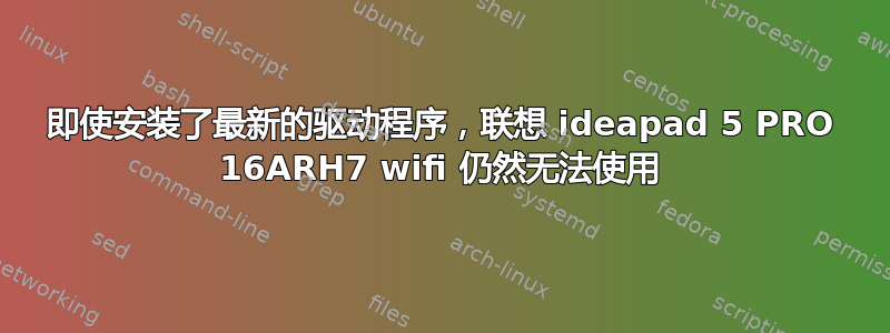 即使安装了最新的驱动程序，联想 ideapad 5 PRO 16ARH7 wifi 仍然无法使用