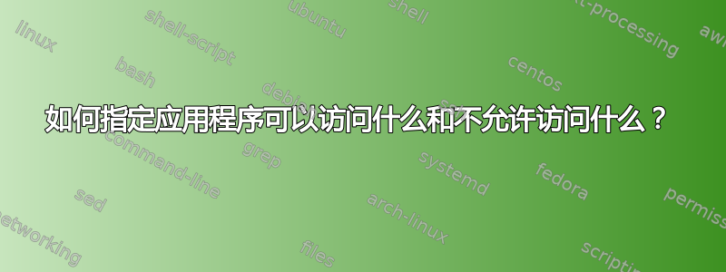 如何指定应用程序可以访问什么和不允许访问什么？