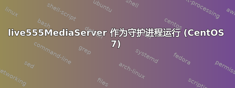 live555MediaServer 作为守护进程运行 (CentOS 7)