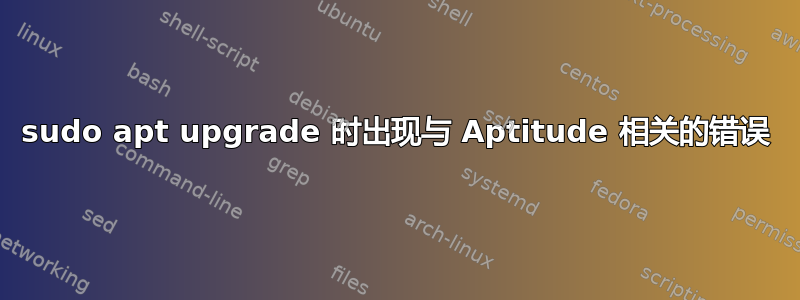 sudo apt upgrade 时出现与 Aptitude 相关的错误