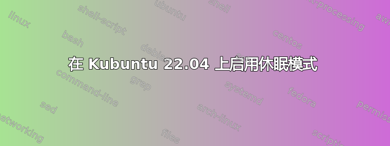 在 Kubuntu 22.04 上启用休眠模式