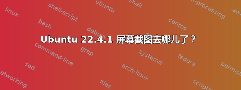 Ubuntu 22.4.1 屏幕截图去哪儿了？