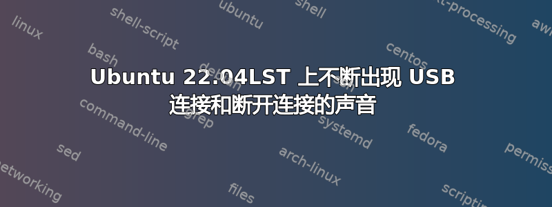 Ubuntu 22.04LST 上不断出现 USB 连接和断开连接的声音