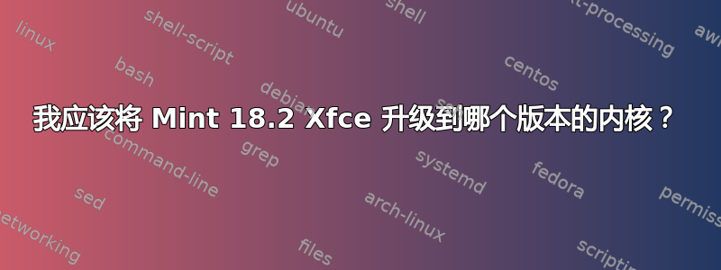 我应该将 Mint 18.2 Xfce 升级到哪个版本的内核？