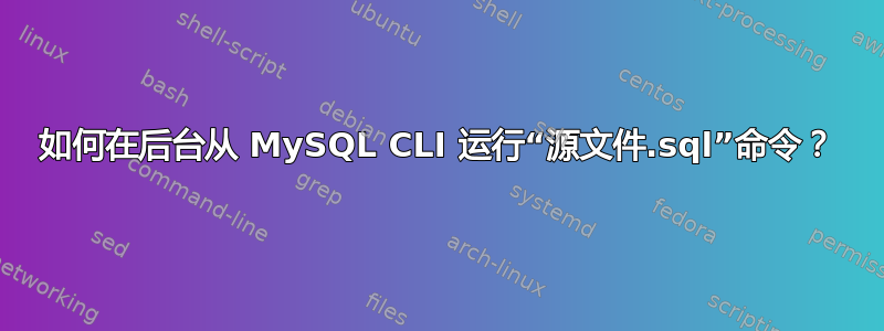 如何在后台从 MySQL CLI 运行“源文件.sql”命令？