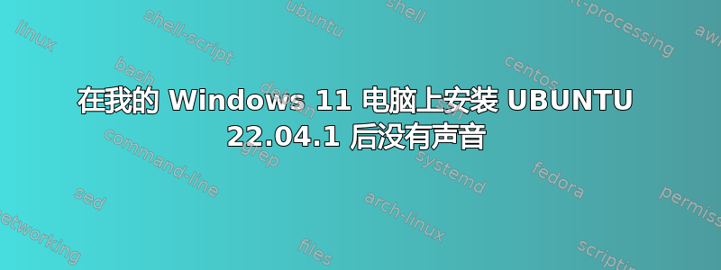 在我的 Windows 11 电脑上安装 UBUNTU 22.04.1 后没有声音