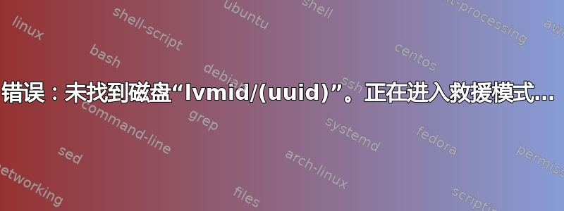 错误：未找到磁盘“lvmid/(uuid)”。正在进入救援模式…