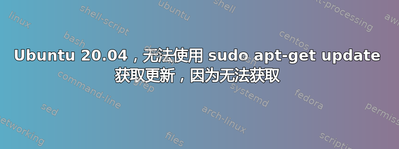 Ubuntu 20.04，无法使用 sudo apt-get update 获取更新，因为无法获取