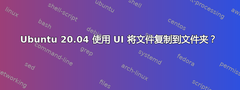 Ubuntu 20.04 使用 UI 将文件复制到文件夹？